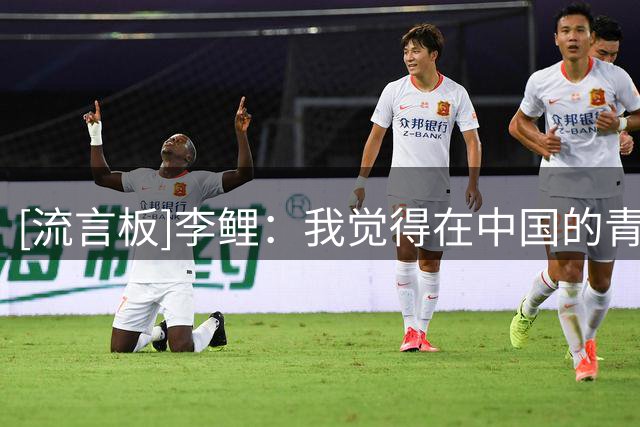 [流言板]李鲤：我觉得在中国的青少年体系，家长是必不可分的一部分